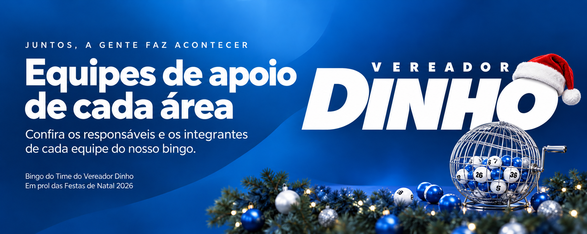 Juntos, a gente faz acontecer. Equipes de apoio de cada área. Confira os responsáveis e os integrantes de cada equipe do nosso bingo. Bingo do Time do Vereador Dinho, em prol das Festas de Natal 2026. Logo do Vereador Dinho com chapéu natalino e roleta de bingo.